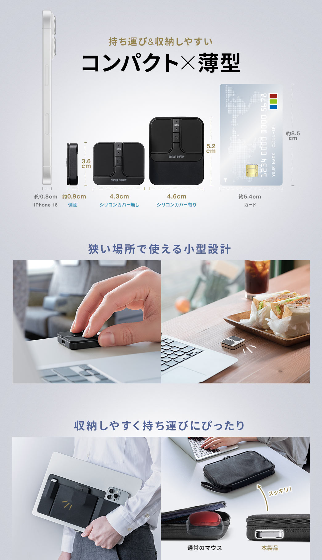側面約0.9cm、本体幅はシリコンカバー無しで4.3cm、カバー有りで4.6cmの小型設計で、狭い場所でも使いやすく収納や持ち運びに便利です。