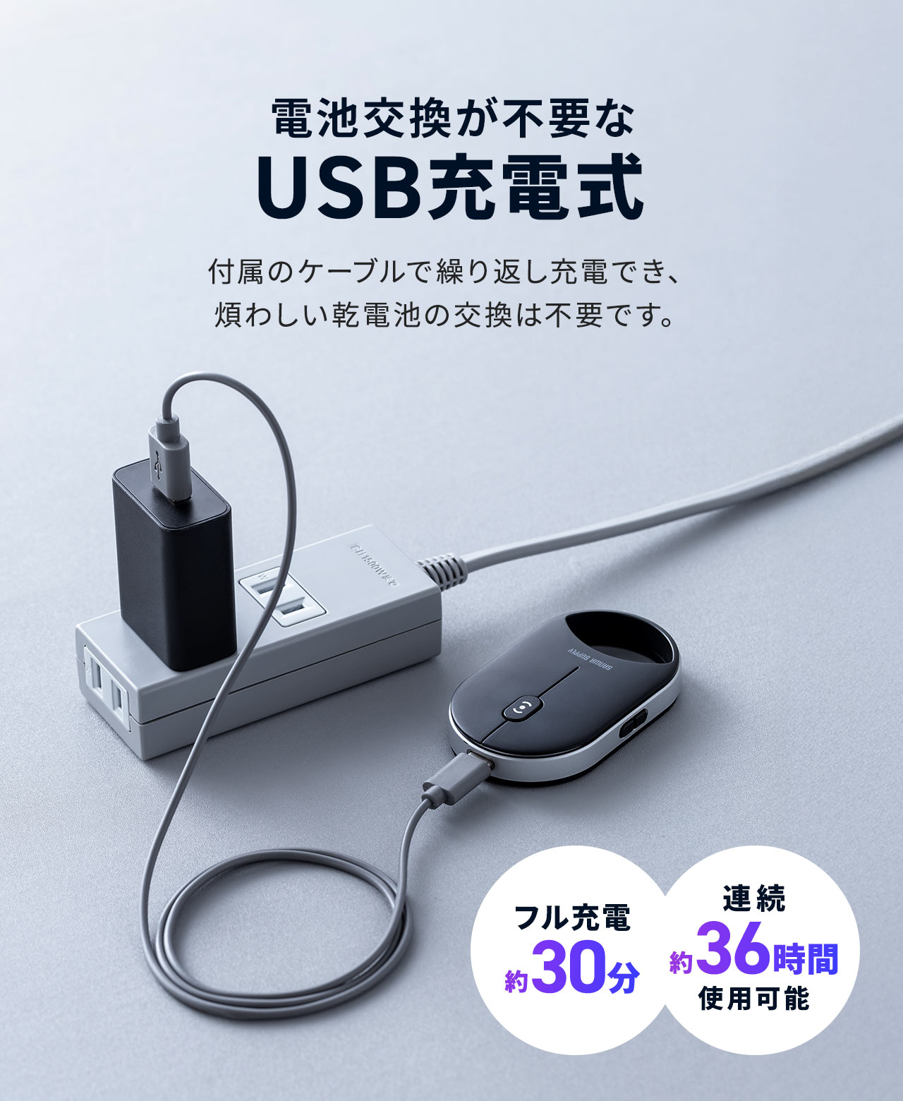 USB充電式だから付属のケーブルで繰り返し充電でき、煩わしい乾電池の交換は不要です。約30分の充電で最大約36時間の連続使用が可能です。