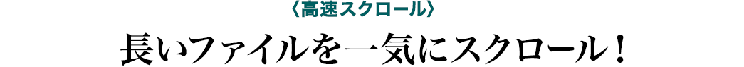 高速スクロール 長いファイルを一気にスクロール