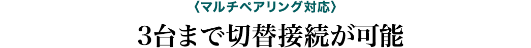 マルチペアリング対応 3台まで切換接続が可能