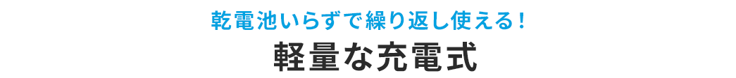 乾電池いらずで繰り返し使える！ 軽量な電池式