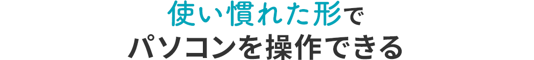 使い慣れた形でパソコンを操作できる