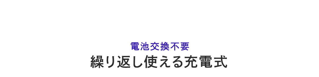 電池交換不要で繰り返し使える充電式。