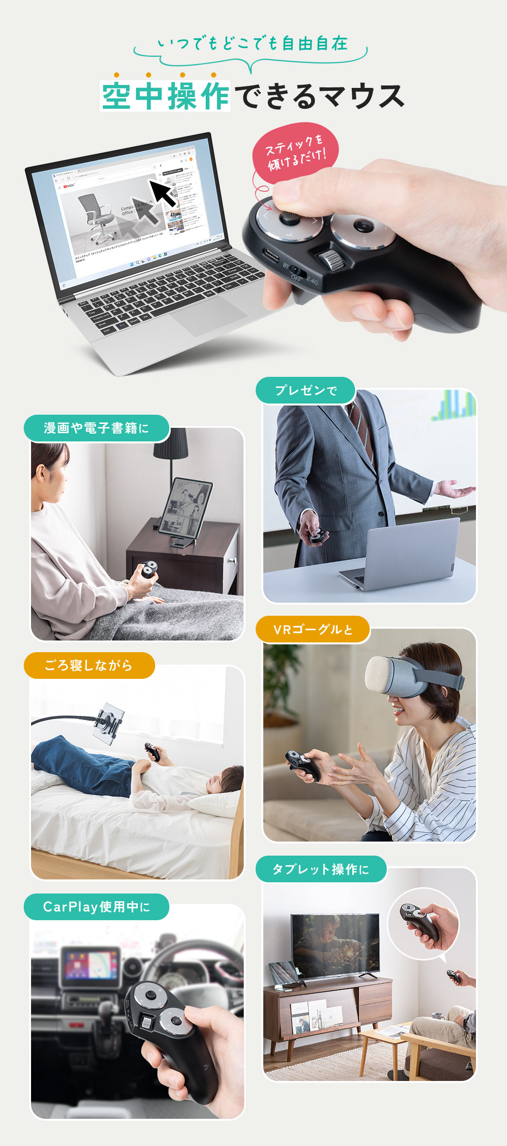 いつでもどこでも自由自在、空中操作できるマウス。漫画や電子書籍、プレゼン、VRゴーグルと併用したり、CarPlay使用中、タブレット操作などさまざまな場面で使用できます。
