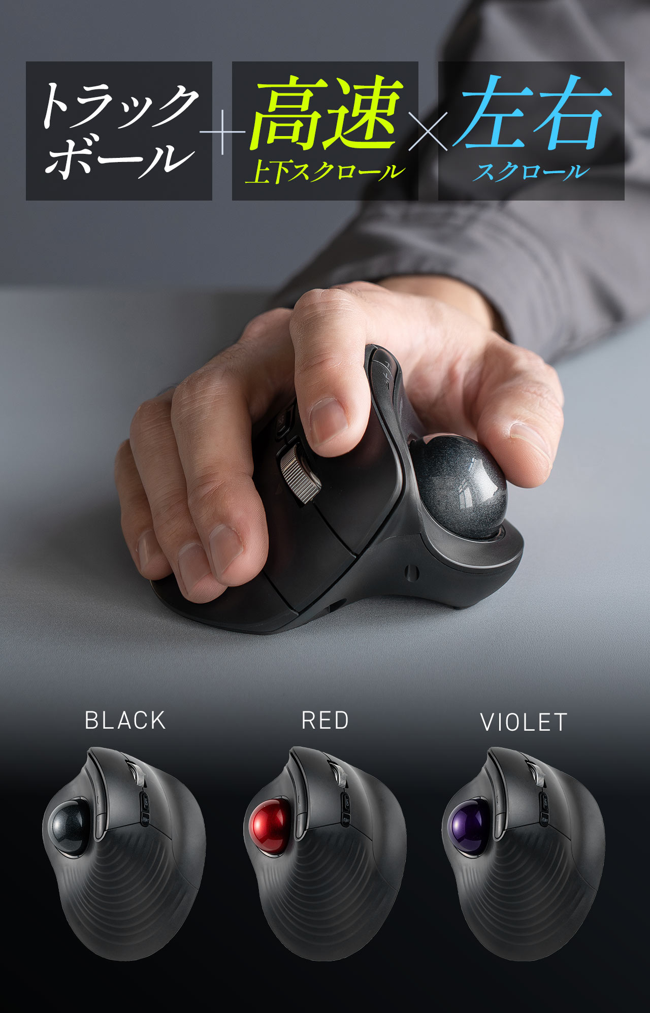 トラックボール+高速上下スクロール×左右スクロールを搭載したトラックボールマウス。カラーバリエーションはブラック、レッド、バイオレットの3色をご用意しています。