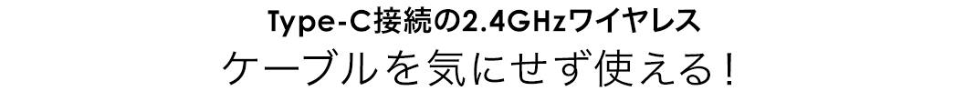 Type-C接続の2.4GHzワイヤレス。ケーブルを気にせず使える！