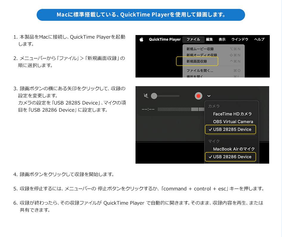 Macに標準搭載している、QuickTime Playerを使用して録画します。 1本製品をMacに接続し、QuickTime Playerを起動します 2メニューバーから「ファイル」＞「新規画面収録」の順に選択します
