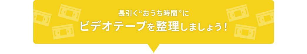 長引く“おうち時間”にビデオテープを整理しましょう！