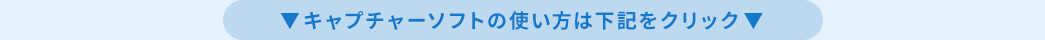 ▼キャプチャーソフトの使い方は下記をクリック▼