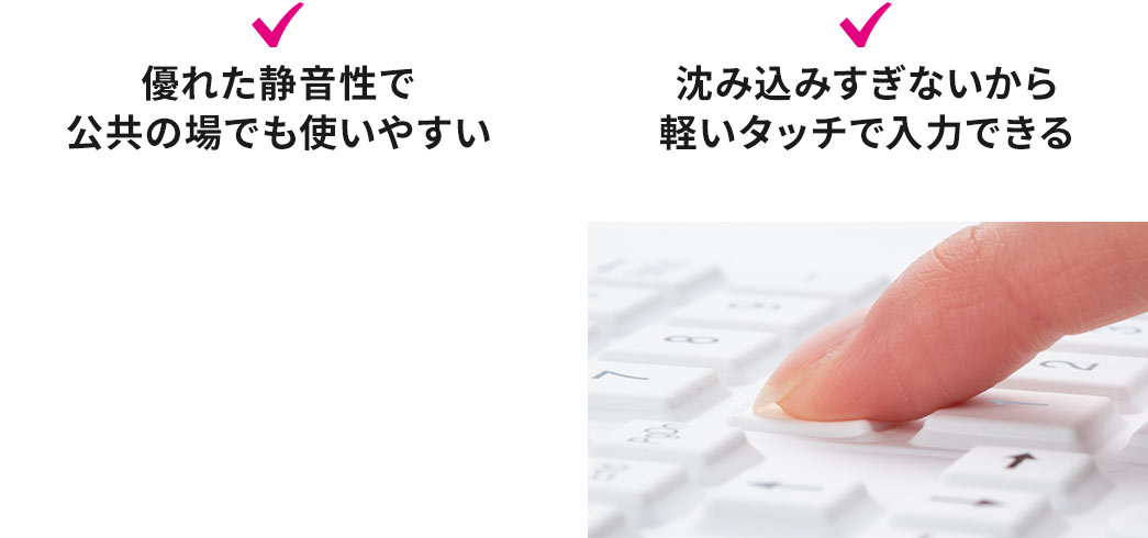 優れた静音性で公共の場でも使いやすい 沈み込みすぎないから軽いタッチで入力できる