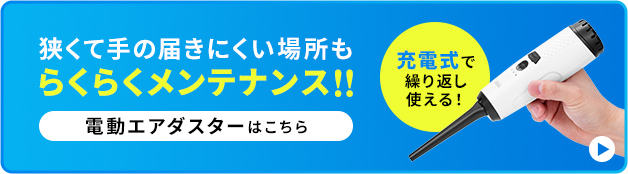 狭くて手の届きにくい場所もらくらくメンテナンス 電動エアダスターはこちら