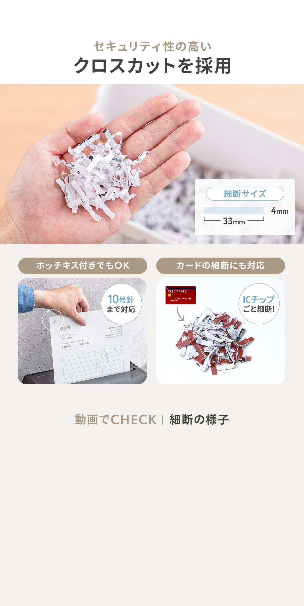 セキュリティ性の高いクロスカットを採用しており、10号針までのホッチキスに対応しています。カードの細断にも対応しており、ICチップごと細断することが可能です。
