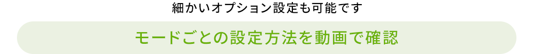 細かいオプション設定も可能です モードごとの設定方法を動画で確認