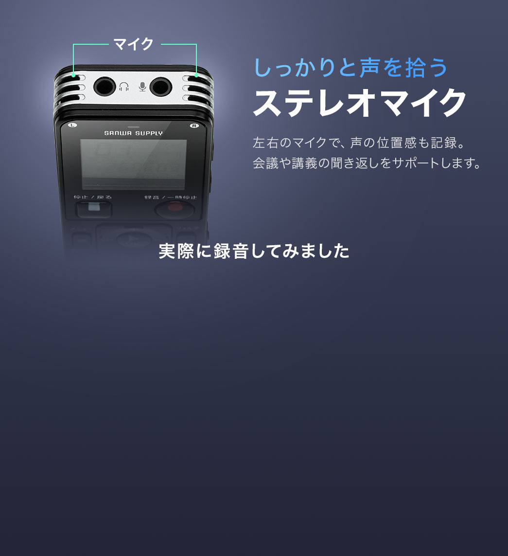 しっかりと声を拾うステレオマイク。左右のマイクで、声の位置感も記録。会議や講義の聞き返しをサポートします。