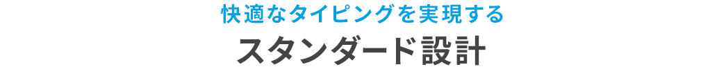 快適なタイピングを実現する スタンダード設計