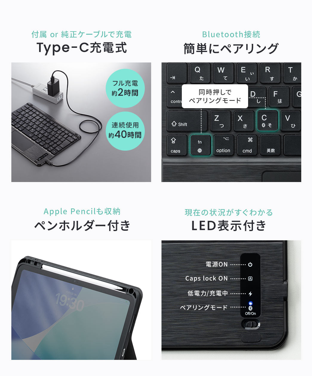 付属 or 純正ケーブルで充電できるType-C充電式、Bluetooth接続対応で簡単にペアリングでき、Apple Pencilも収納できるペンホルダー付きです。また、現在の状況がすぐわかるLED表示付きです。