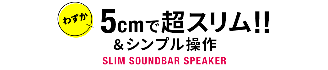 わずか5cmで超スリム!＆シンプル操作 SLIM SOUNDBAR SPEAKER