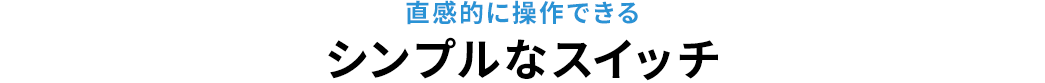 直感的に操作できるシンプルなスイッチ