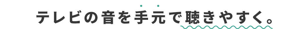 テレビの音を手元で聴きやすく。