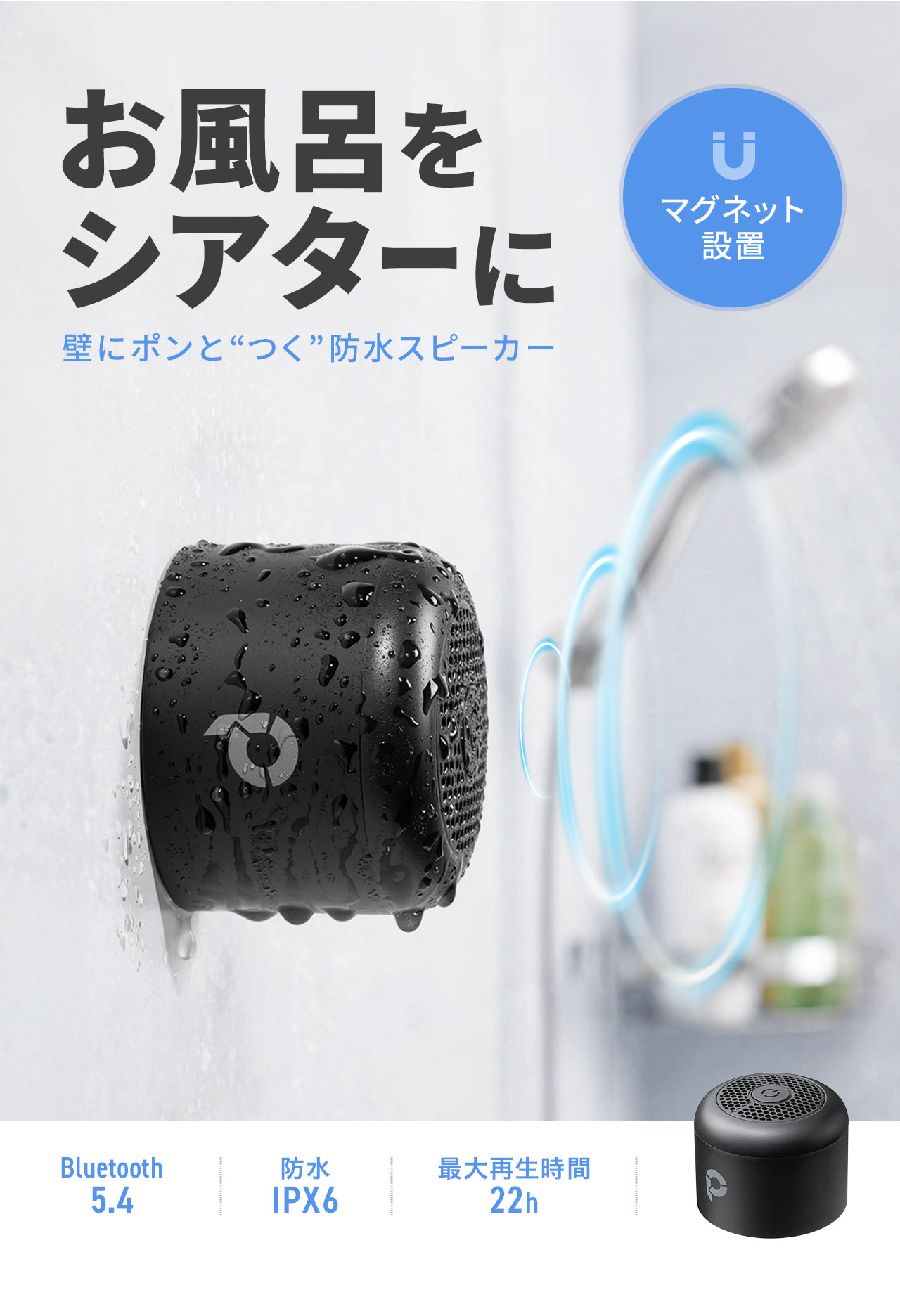 お風呂をシアターに、マグネットで壁にポンとつく防水スピーカー。Bluetooth 5.2に対応し、防水規格IPX6、最大再生時間は約22時間です。