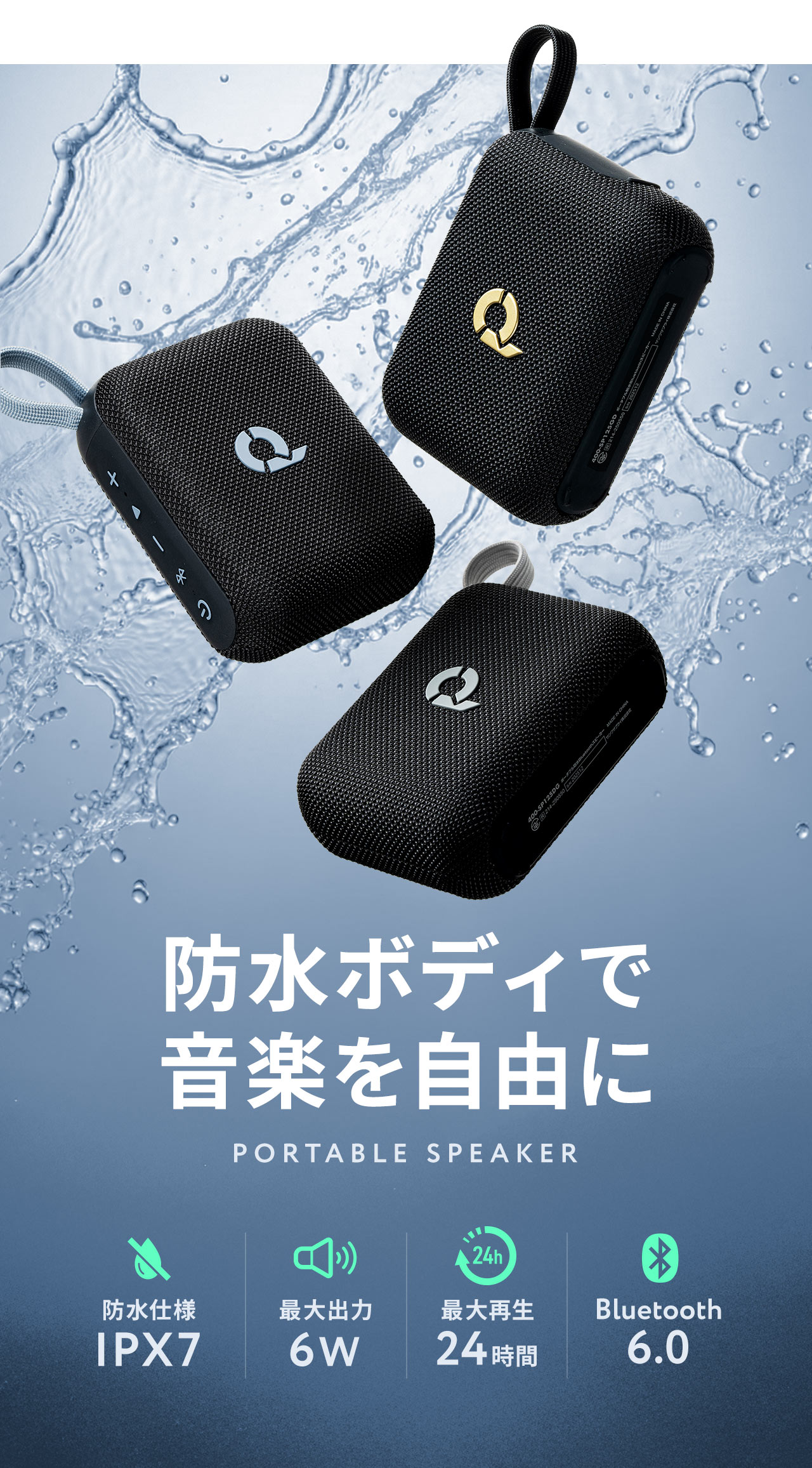 防水ボディで音楽を自由に聴ける、PORTABLE SPEAKER。完全防水規格IPX7対応、最大出力6W、最大再生24時間、Bluetooth6.0搭載。