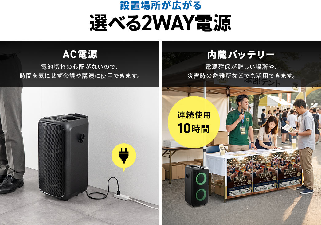 設置場所が広がる選べる2WAY電源。AC電源は電池切れの心配がないので、時間を気にせず会議や講演に使用できます。内蔵バッテリーでは電源確保が難しい場所や、 災害時の避難所などでも活用できます。