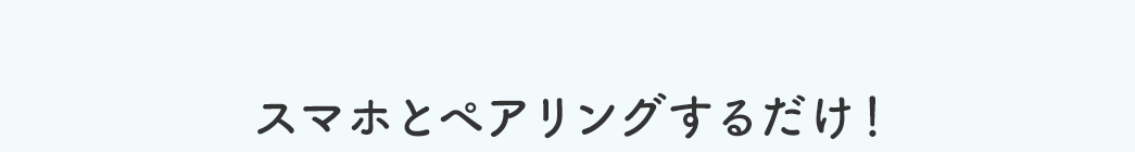 スマホとペアリングするだけ