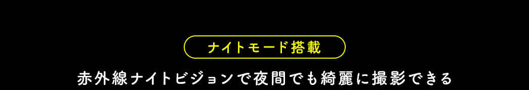 ナイトモード搭載 赤外線ナイトビジョンで夜間でも綺麗に撮影できる