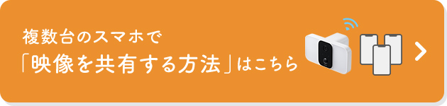 複数台のスマホで「映像を共有する方法」はこちら