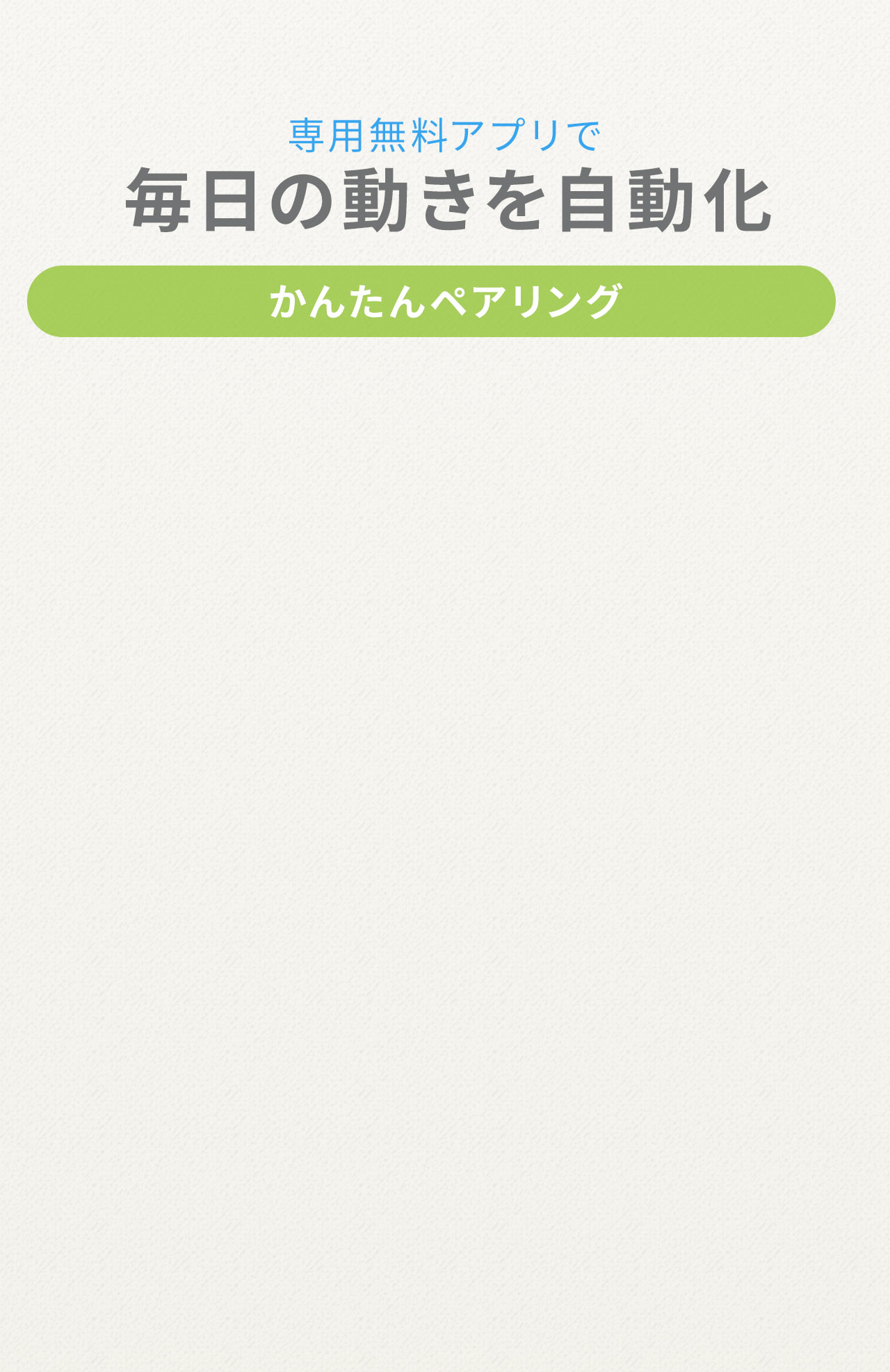 専用無料アプリでかんたんペアリング、毎日の動きを自動化