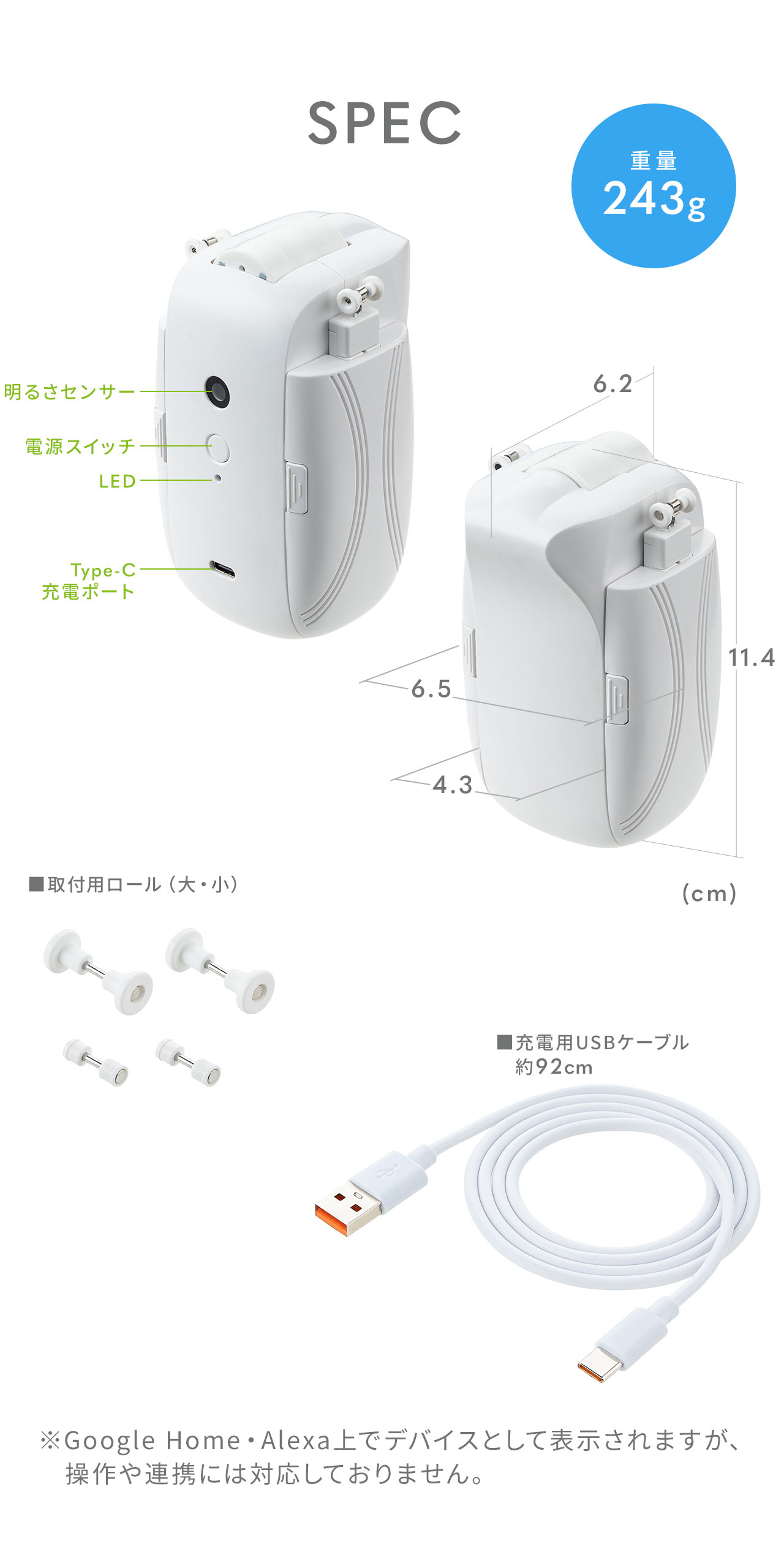 SPEC：幅6.2cm×奥行き6.5cm×高さ11.4cm、重量243g。取り付け用ロール（大・小）と充電用USBケーブルを付属しています。※Google Home・Alexa上でデバイスとして表示されますが、操作や連携には対応しておりません。