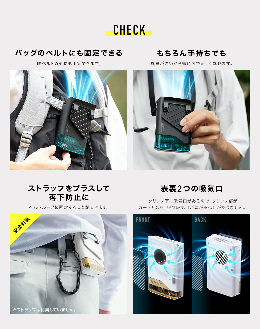 バッグのベルトなど腰ベルト以外にも固定できます。もちろん手持ちでも風量が強いから短時間で涼しくなれます。別売りのストラップをプラスしてベルトループに固定し落下防止に。充電しながら使用できる常時給電にも対応します。
