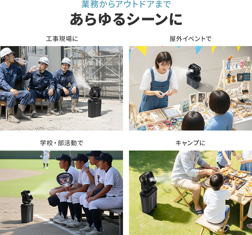 工事現場や屋外イベント、部活動やキャンプなど業務からアウトドアまであらゆるシーンに使用できます。
