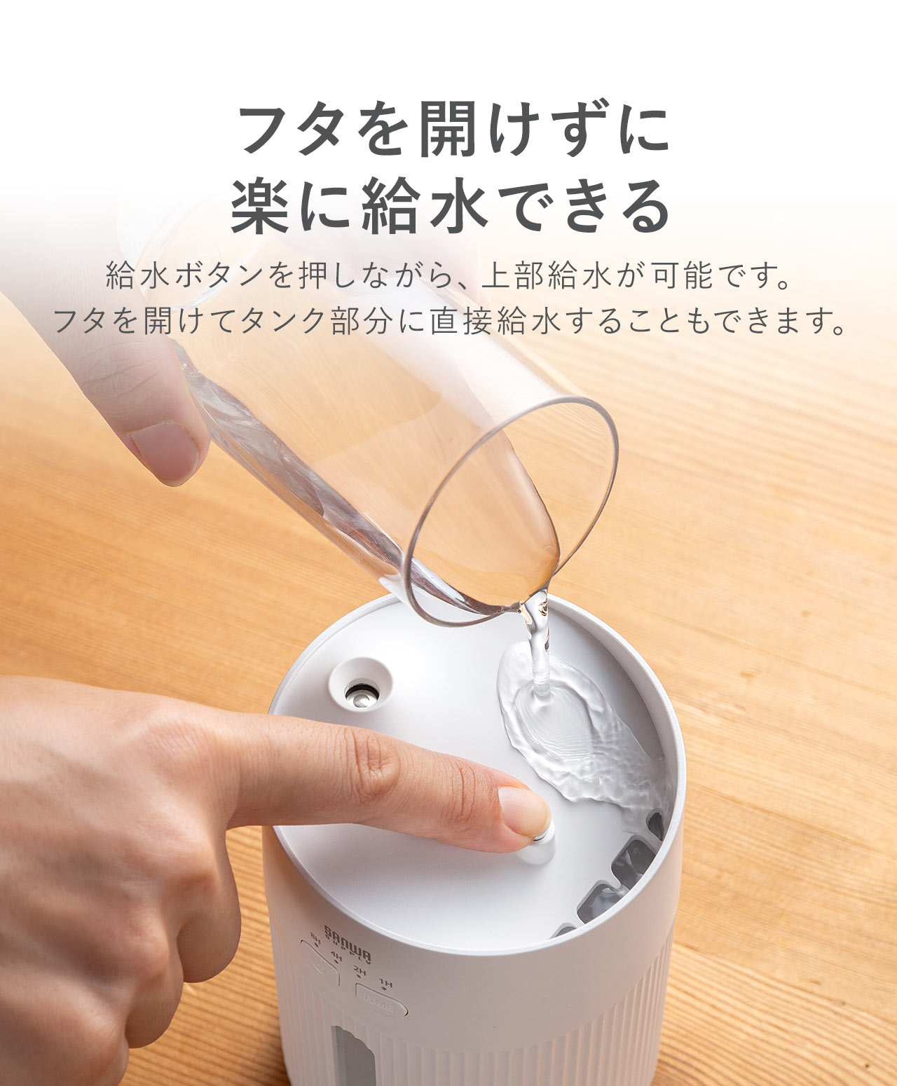 フタを開けずに楽に給水できます。給水ボタンを押しながら、上部給水が可能で、フタを開けてタンク部分に直接給水することもできます。