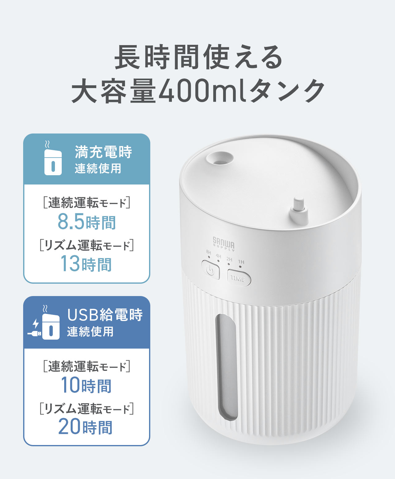 長時間使える大容量400mlタンク。満充電時の連続使用、連続運転モード、7時間、リズム運転モード、10時間。USB給電時の連続使用、連続運転モード、10時間、リズム運転モード、13時間。