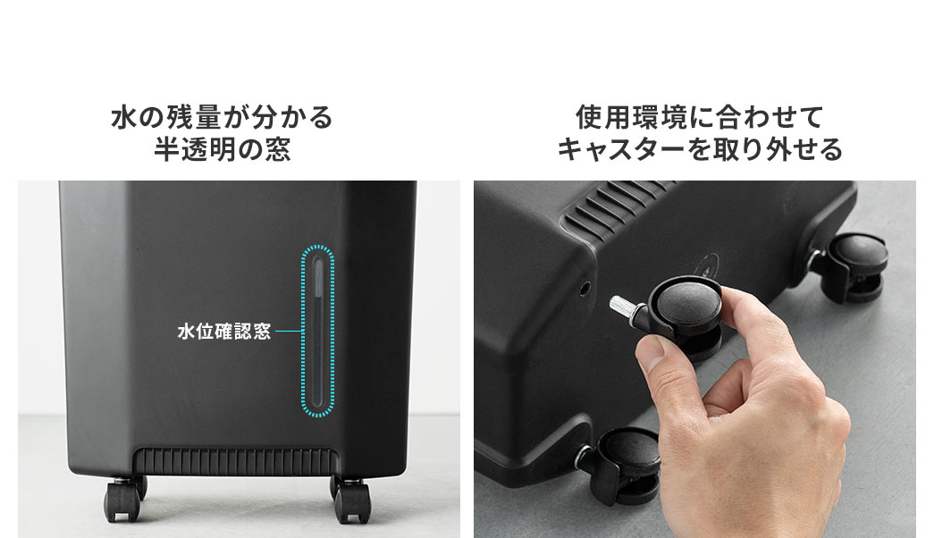 水残量がわかる半透明の窓、使用環境に合わせてキャスターを取り外すこともできます。