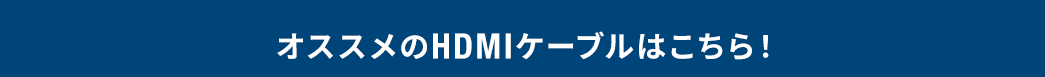 おすすめのHDMIケーブルはこちら！