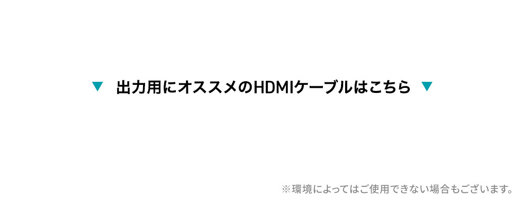出力用にオススメのHDMIケーブルはこちら。※環境によってはご使用できない場合もございます。