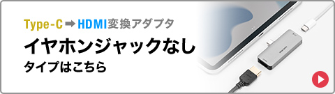 Type-C→HDMI変換アダプタ イヤホンジャックなしタイプはこちら