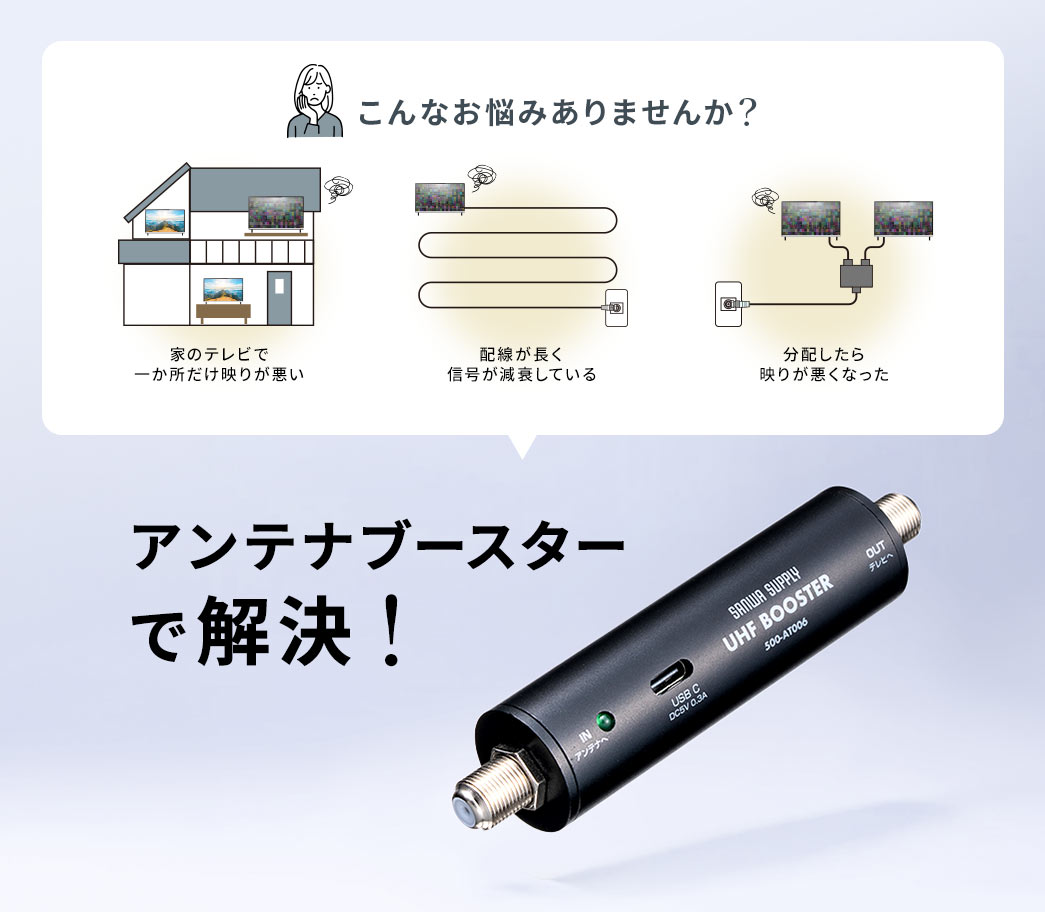 家のテレビで一か所だけ映りが悪い、配線が長く信号が減衰している、分配したら映りが悪くなったなどのお悩みありませんか？そのお悩み、アンテナブースターで解決できます！
