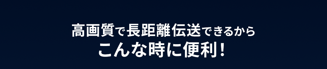 高画質で長距離伝送できるからこんな時に便利