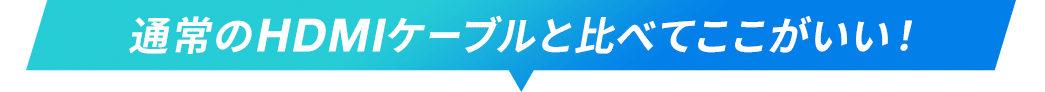 通常のHDMIケーブルと比べてここがいい