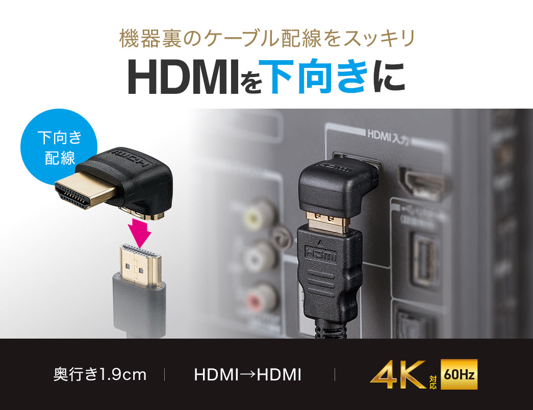 HDMIを下向きに接続できるので機器裏のケーブル配線をスッキリ。奥行き1.9cmで4K60Hz対応。