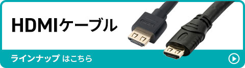 HDMIケーブルのラインナップはこちら。