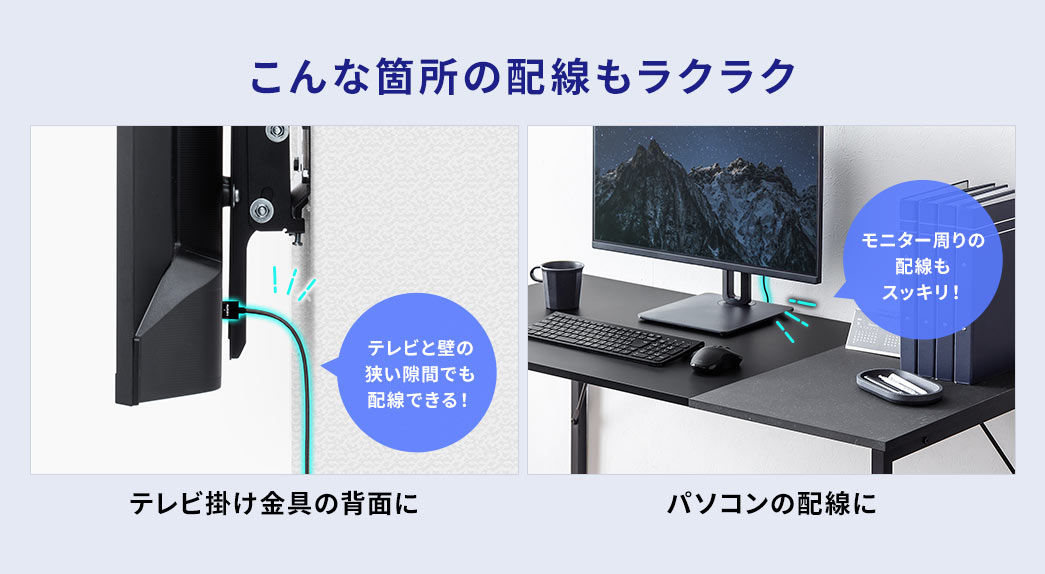 テレビと壁の狭い隙間でも配線しやすく、モニター周りの配線もスッキリ整理できます。