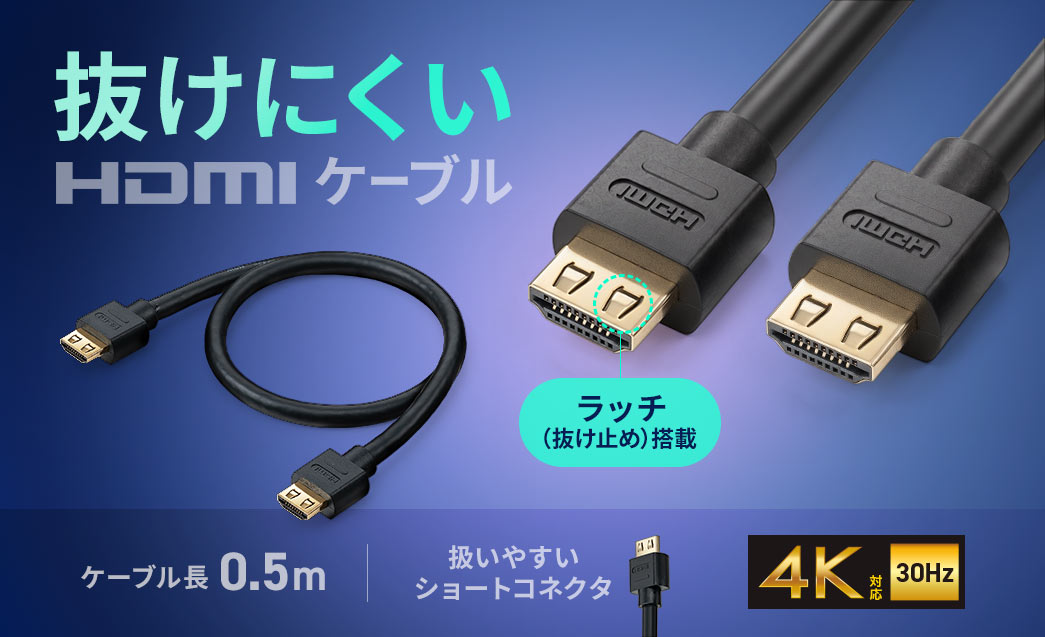 抜けにくいHDMIケーブル。ラッチを搭載で、扱いやすいショートコネクタになっており、4K30Hz対応です。