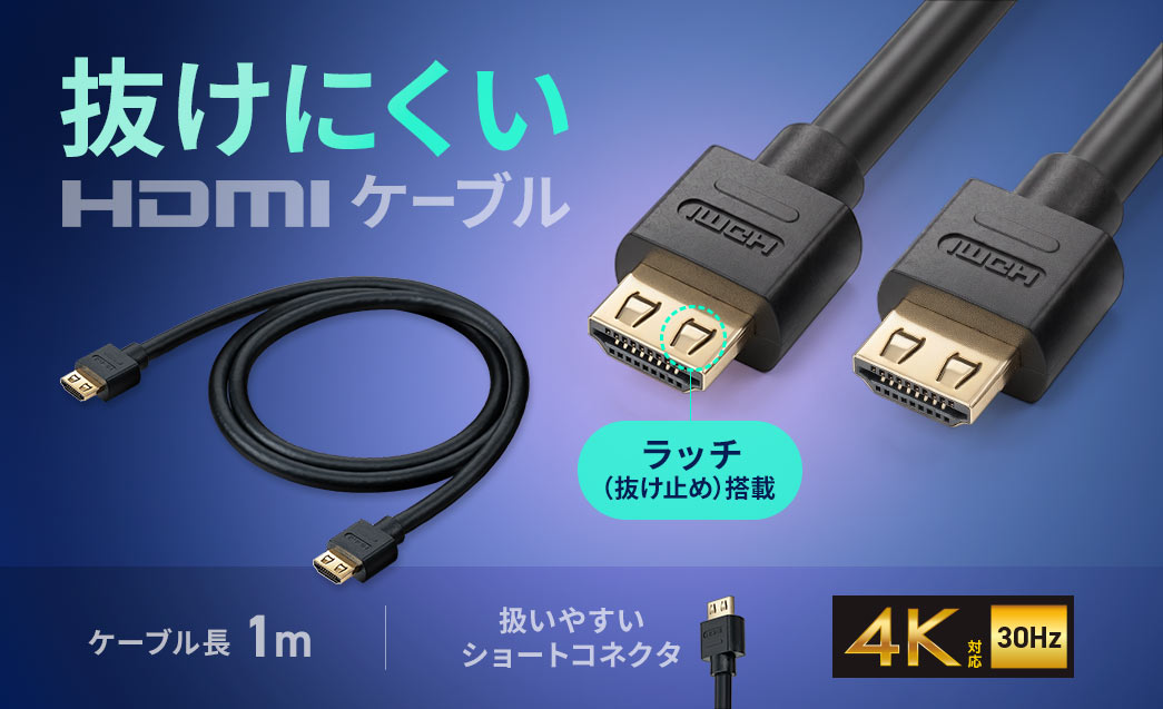 抜けにくいHDMIケーブル。ラッチを搭載で、扱いやすいショートコネクタになっており、4K30Hz対応です。