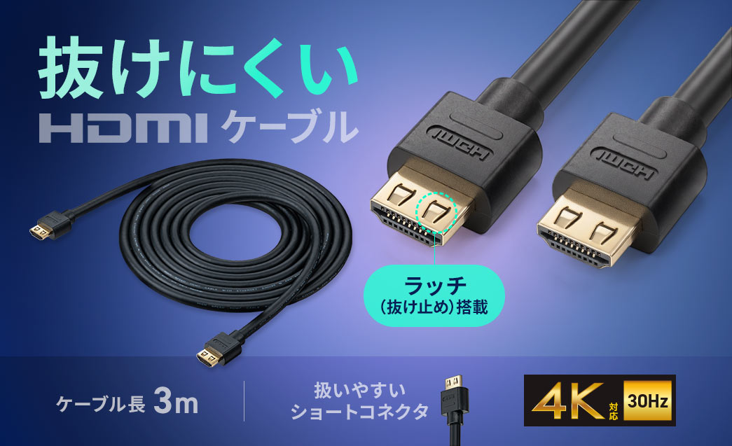 抜けにくいHDMIケーブル。ラッチを搭載で、扱いやすいショートコネクタになっており、4K30Hz対応です。