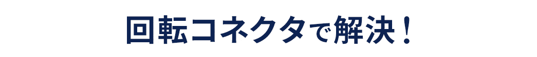 回転コネクタで解決！