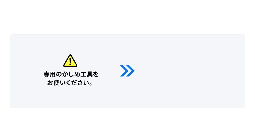 専用のかしめ工具をお使いください。